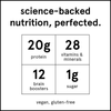 Complete meal shake nutrition: 20g protein, 28 vitamins & minerals, 12 brain boosters, 1 g sugar.